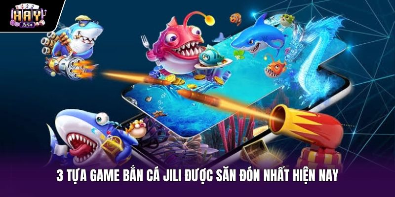 Ba phiên bản Bắn cá Jili nổi bật nhất tại Haywin