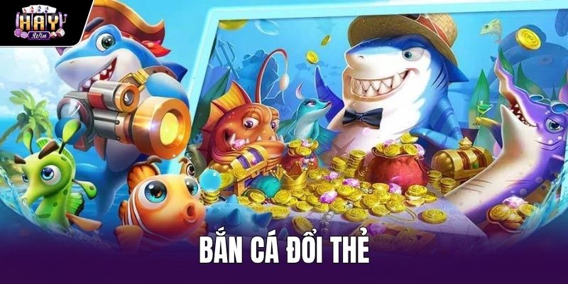 Bắn Cá Đổi Thẻ - Cơ Chế Quy Đổi Tỷ Lệ 1:1 Tại Haywin