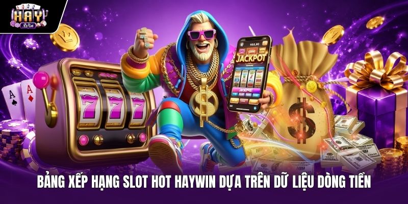 Bảng xếp hạng slot hot Haywin dựa trên dòng tiền Bảng dữ liệu dòng tiền các tựa game Slot hot Haywin