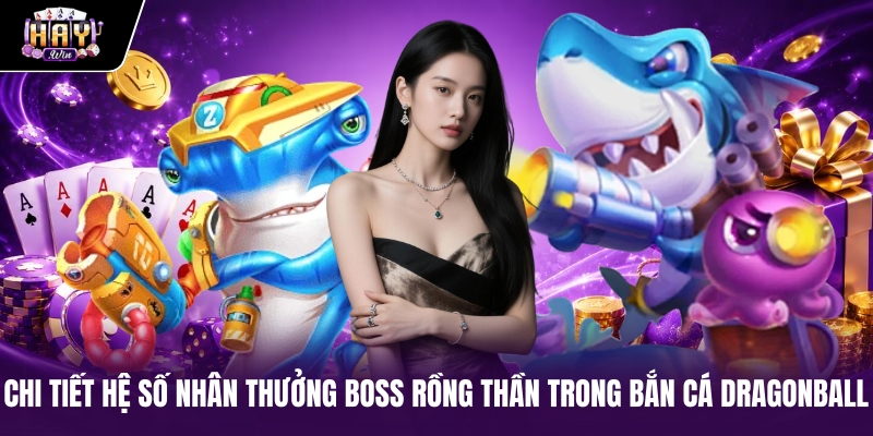 Chi tiết hệ số nhân thưởng Boss Rồng thần trong Bắn cá Dragonball Chi tiết hệ số nhân thưởng Boss Rồng thần trong Bắn cá Dragonball