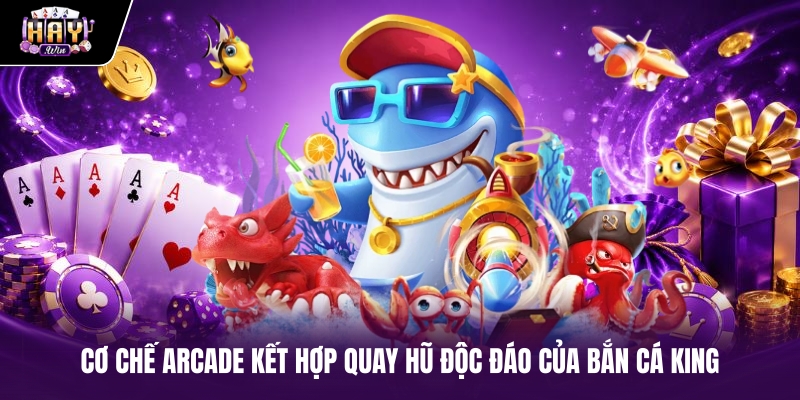 Cơ chế arcade kết hợp quay hũ độc đáo của Bắn cá King Cơ chế arcade kết hợp quay hũ độc đáo của Bắn cá King