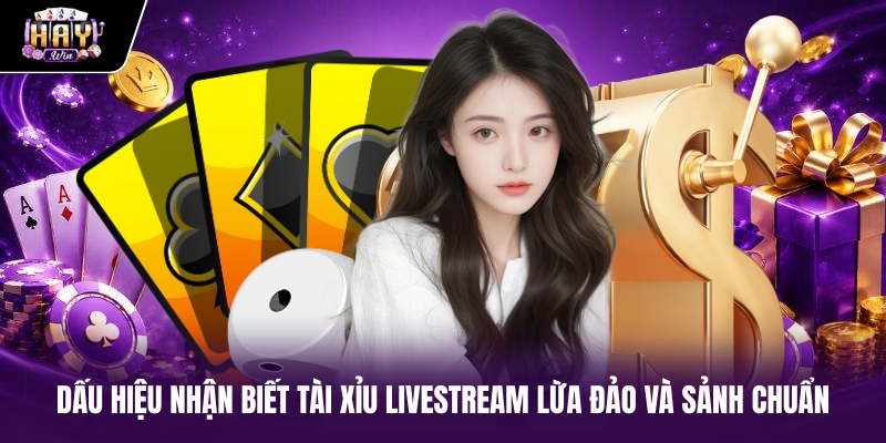 Dấu hiệu nhận biết tài xỉu livestream lừa đảo và sảnh chuẩn Dấu hiệu nhận biết tài xỉu livestream lừa đảo và sảnh chuẩn