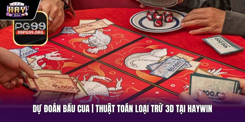 Dự Đoán Bầu Cua | Thuật Toán Loại Trừ 3D Tại HAYWIN