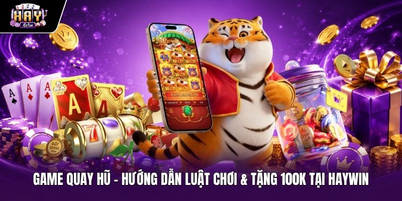 Hướng dẫn luật chơi game quay hũ và nhận khuyến mãi tặng 100k tại Haywin