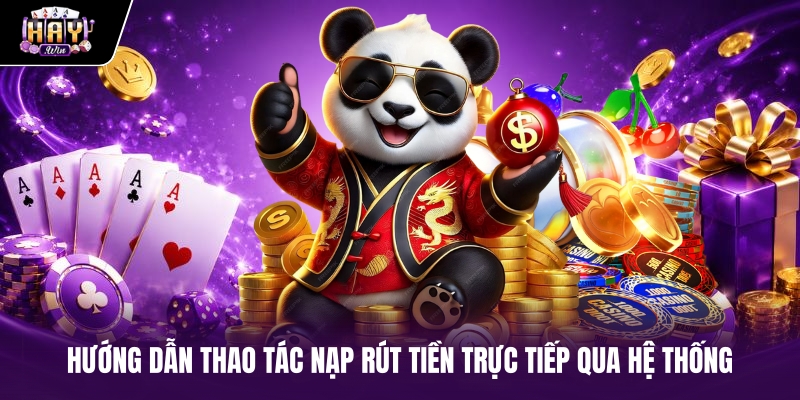 Hướng dẫn thao tác nạp rút tiền trực tiếp qua hệ thống Hướng dẫn thao tác nạp rút tiền trực tiếp qua hệ thống