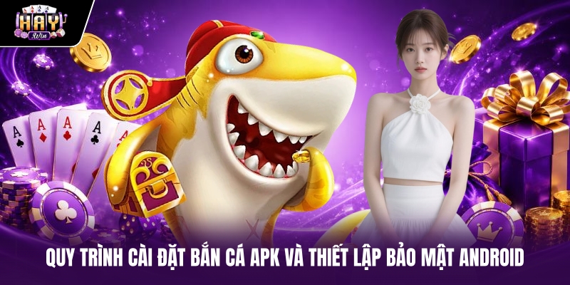 Quy trình cài đặt Bắn cá APK và thiết lập bảo mật Android Quy trình cài đặt Bắn cá APK và thiết lập bảo mật Android