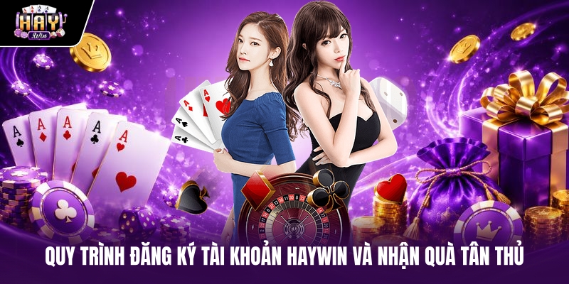 Quy trình đăng ký tài khoản haywin và nhận quà tân thủ Quy trình đăng ký tài khoản haywin và nhận quà tân thủ