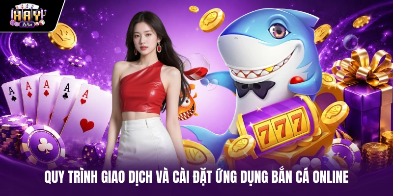 Quy trình giao dịch và cài đặt ứng dụng bắn cá online Quy trình giao dịch và cài đặt ứng dụng bắn cá online