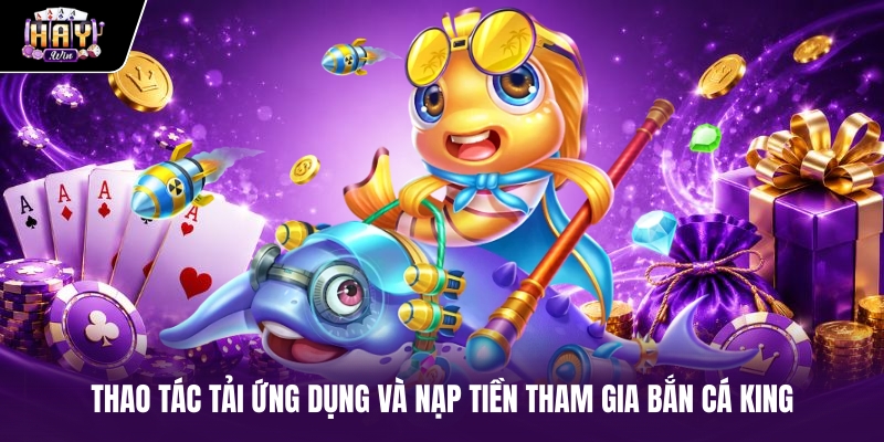 Thao tác tải ứng dụng và nạp tiền tham gia Bắn cá King Thao tác tải ứng dụng và nạp tiền tham gia Bắn cá King