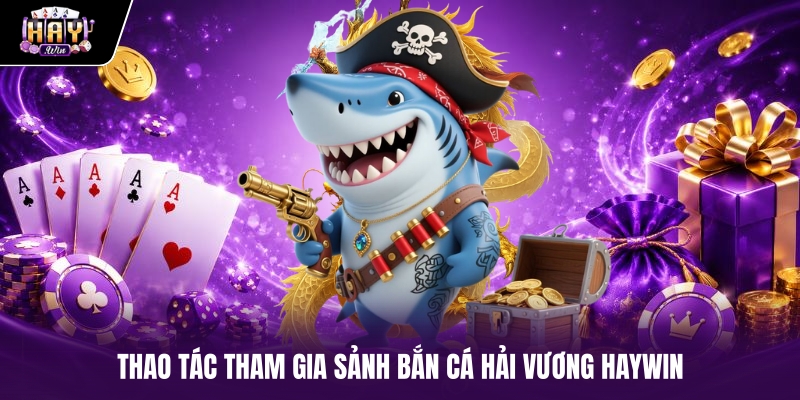 Thao tác tham gia sảnh Bắn cá Hải Vương HAYWIN Thao tác tham gia sảnh Bắn cá Hải Vương HAYWIN