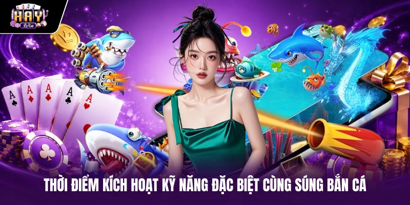 Thời điểm kích hoạt kỹ năng đặc biệt cùng súng bắn cá Thời điểm kích hoạt kỹ năng đặc biệt cùng súng bắn cá