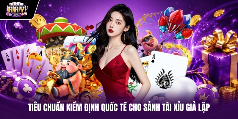 Tiêu chuẩn kiểm định quốc tế cho sảnh tài xỉu giả lập Tiêu chuẩn kiểm định quốc tế cho sảnh tài xỉu giả lập