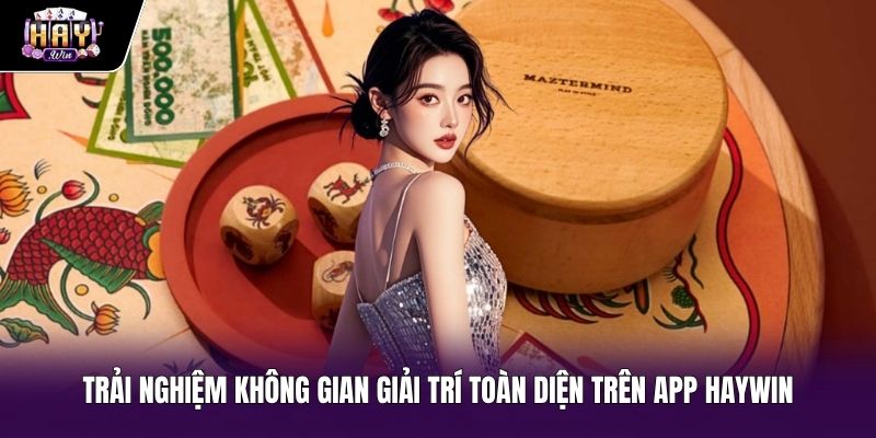 Trải nghiệm không gian giải trí toàn diện trên app Haywin Môi trường giải trí đỉnh cao khi tải bầu cua Android
